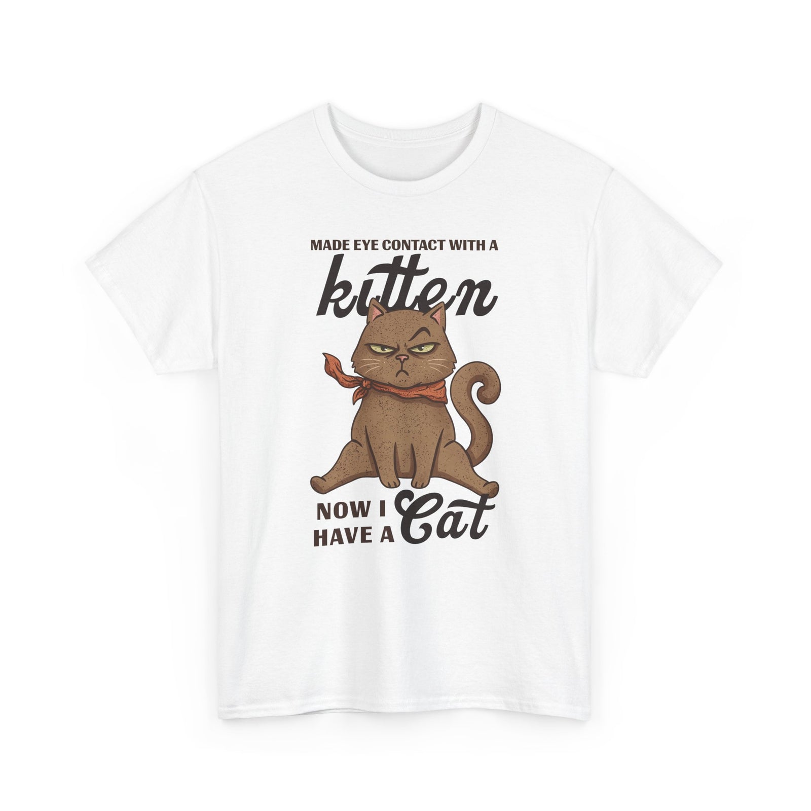 "Made Eye Contact With A Kitten, Now I Have A Cat" T-Shirt