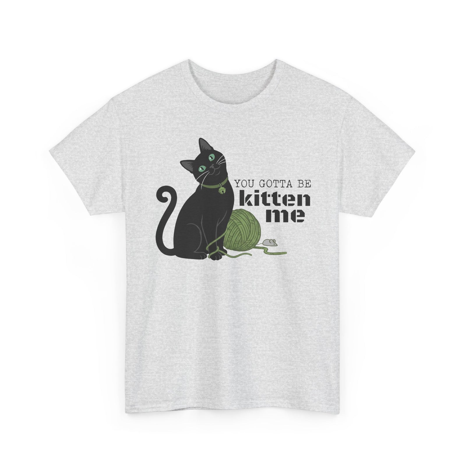 You Gotta Be Kitten Me T-Shirt — Funny Cat Graphic Tee