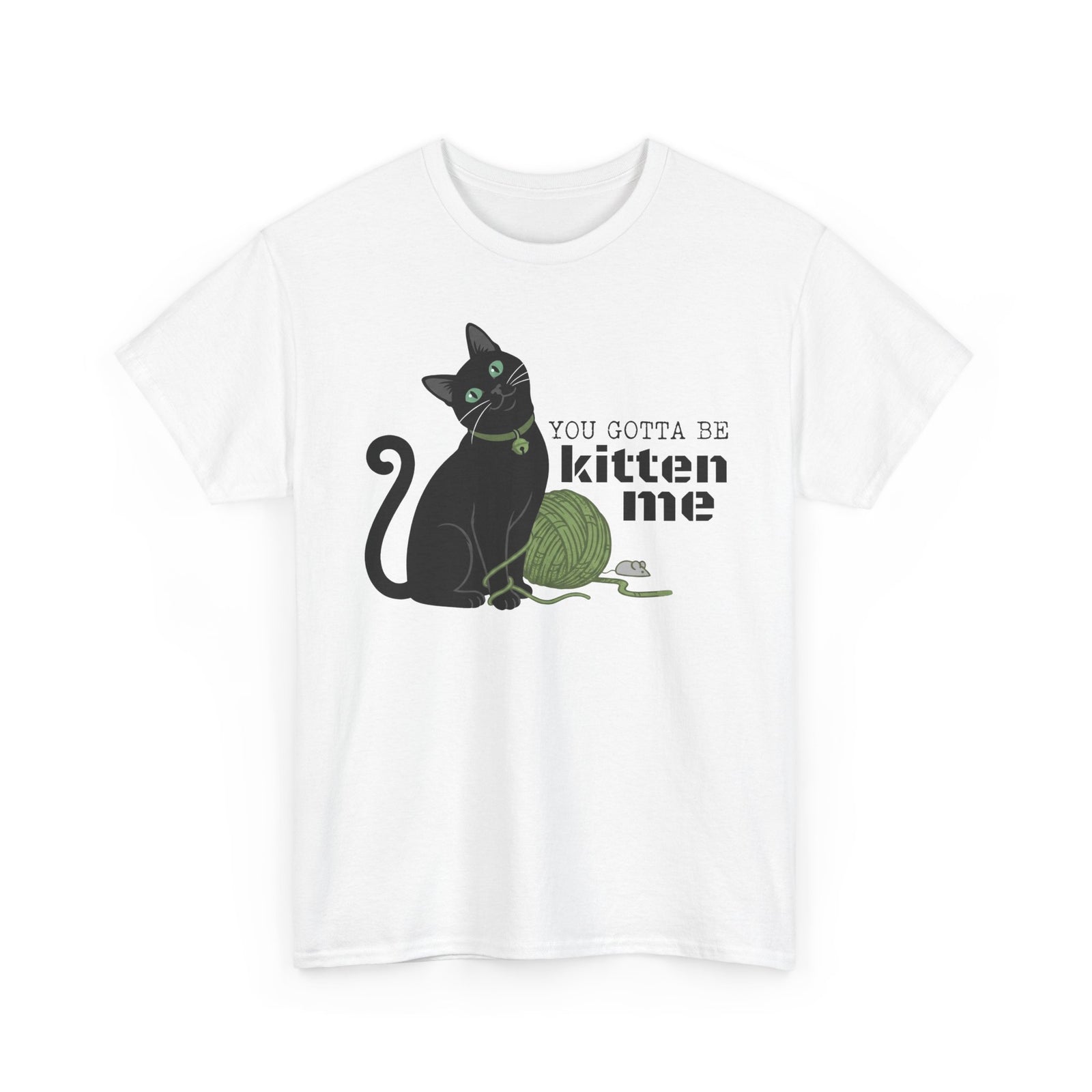 You Gotta Be Kitten Me T-Shirt — Funny Cat Graphic Tee