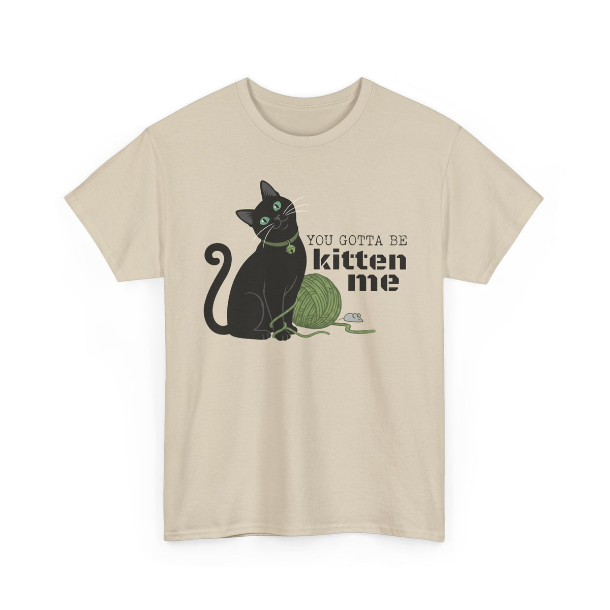 You Gotta Be Kitten Me T-Shirt — Funny Cat Graphic Tee