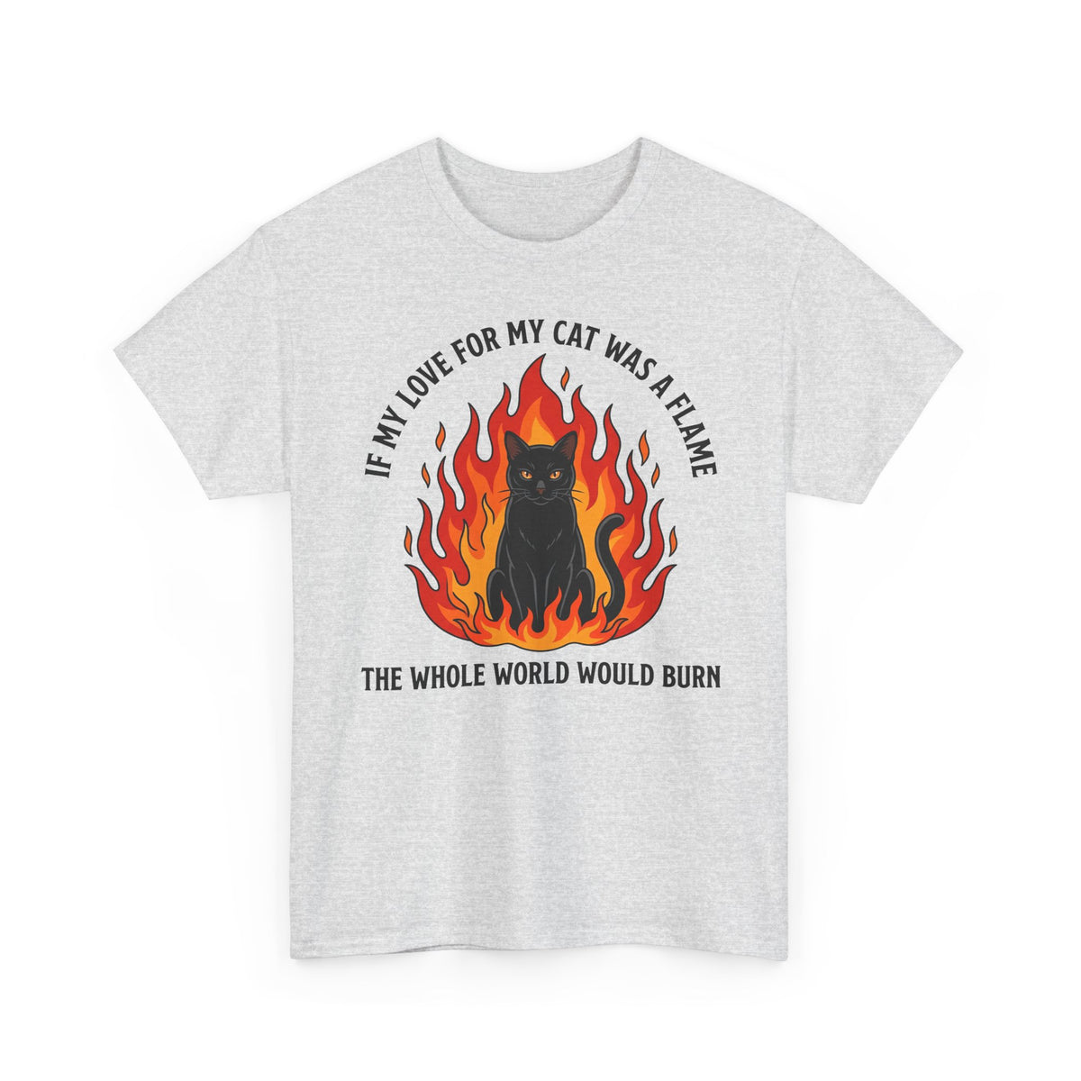 Cat Flames T‑Shirt — “If My Love for My Cat Was a Flame, The Whole World Would Burn”
