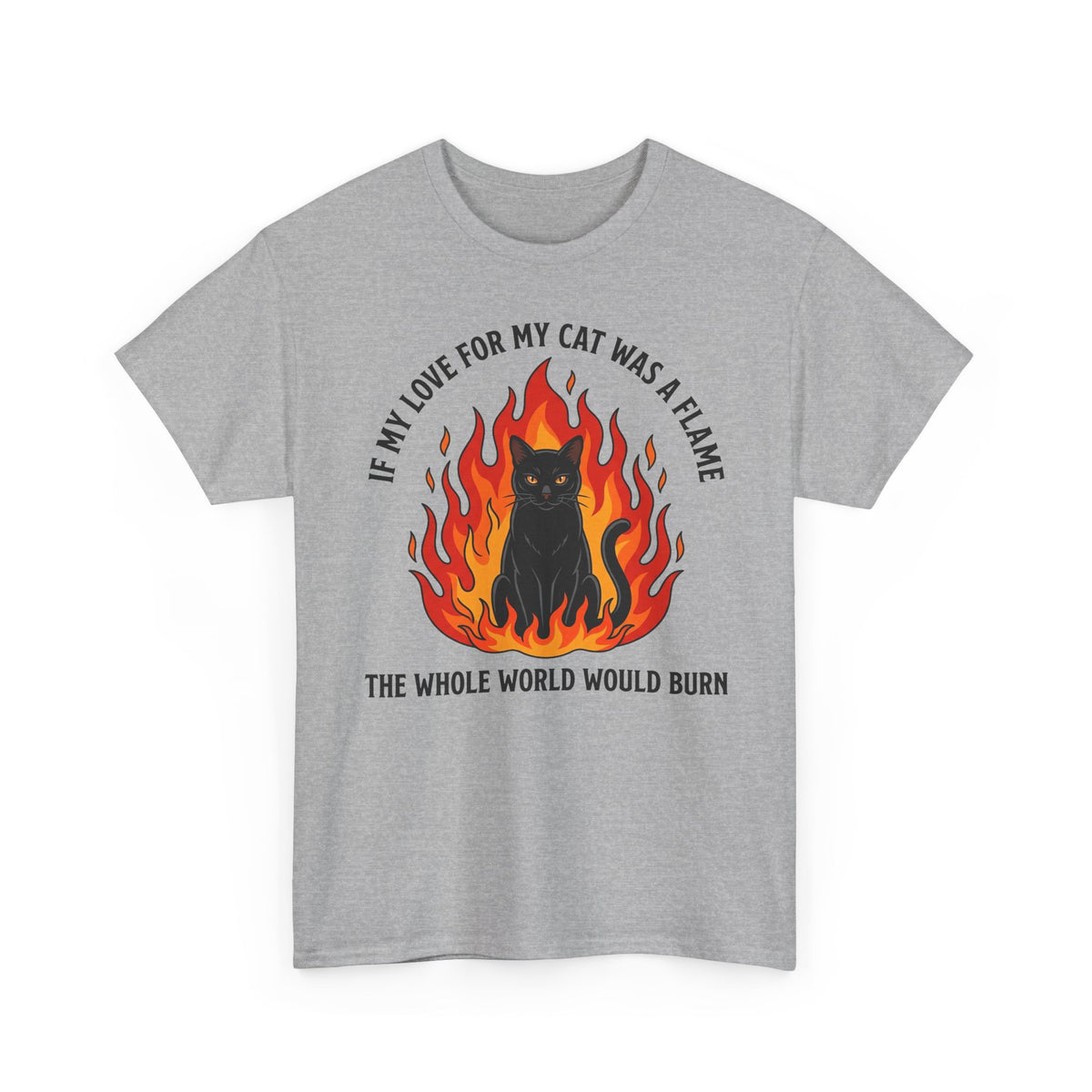 Cat Flames T‑Shirt — “If My Love for My Cat Was a Flame, The Whole World Would Burn”