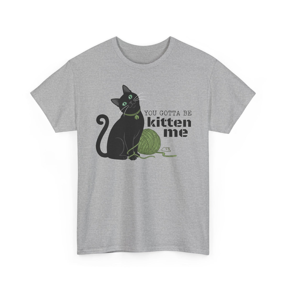 You Gotta Be Kitten Me T-Shirt — Funny Cat Graphic Tee