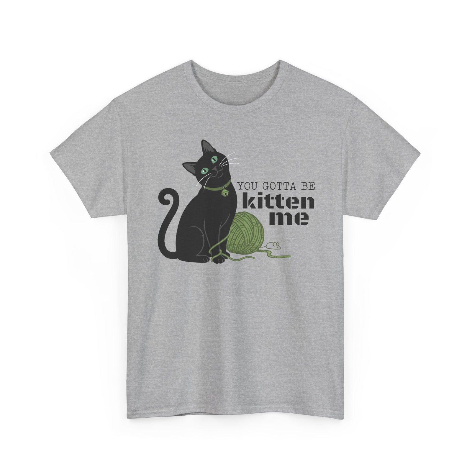 You Gotta Be Kitten Me T-Shirt — Funny Cat Graphic Tee