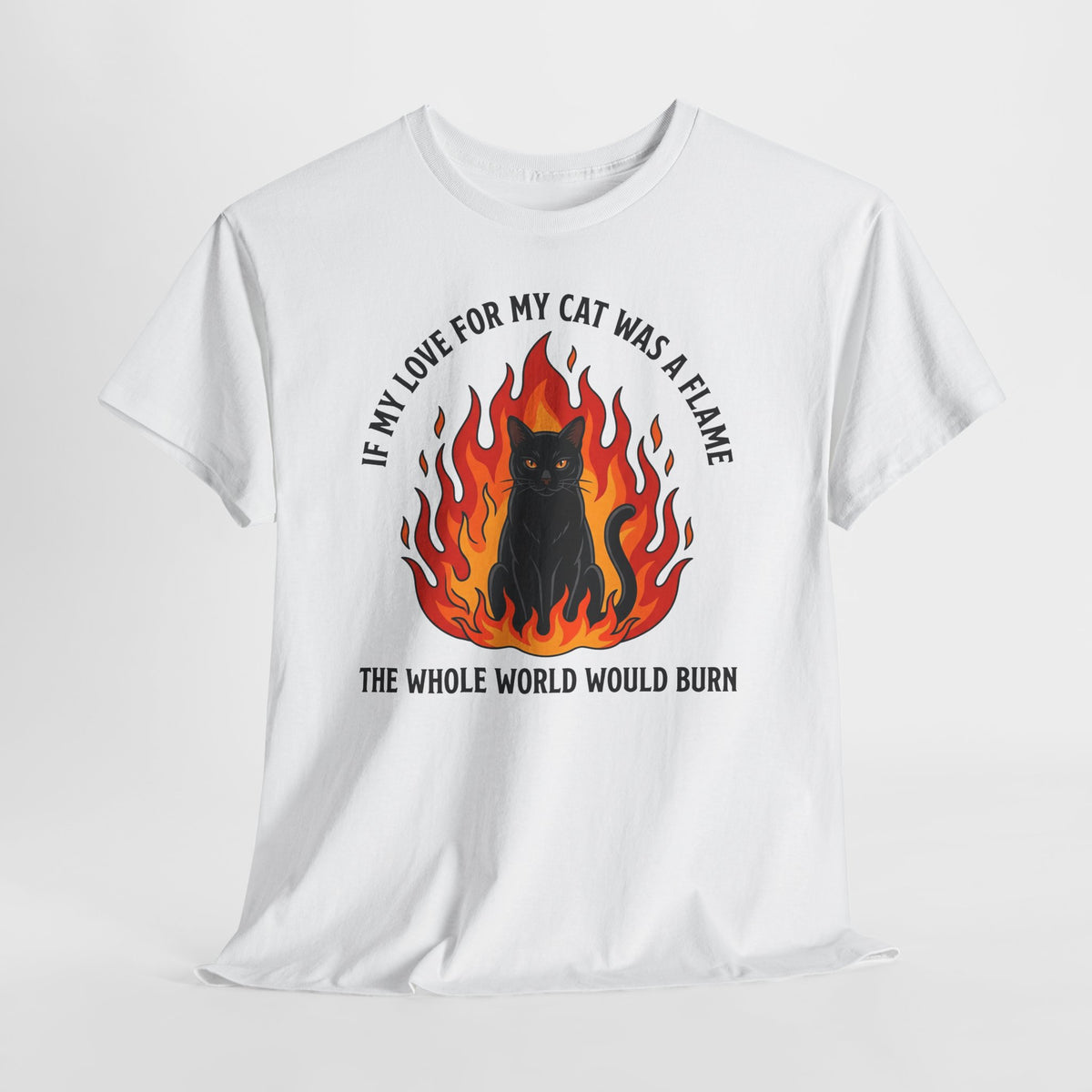 Cat Flames T‑Shirt — “If My Love for My Cat Was a Flame, The Whole World Would Burn”