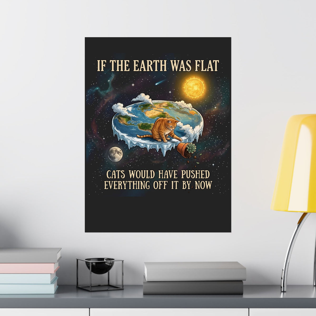 Funny Cat Poster — "If the Earth Was Flat, Cats Would Have Pushed Everything Off It By Now"