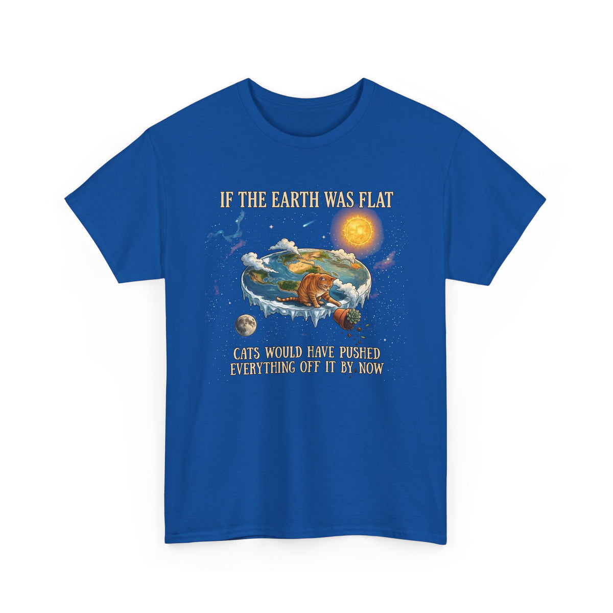 Funny Cat T-Shirt — "If the Earth Was Flat, Cats Would Have Pushed Everything Off It By Now"