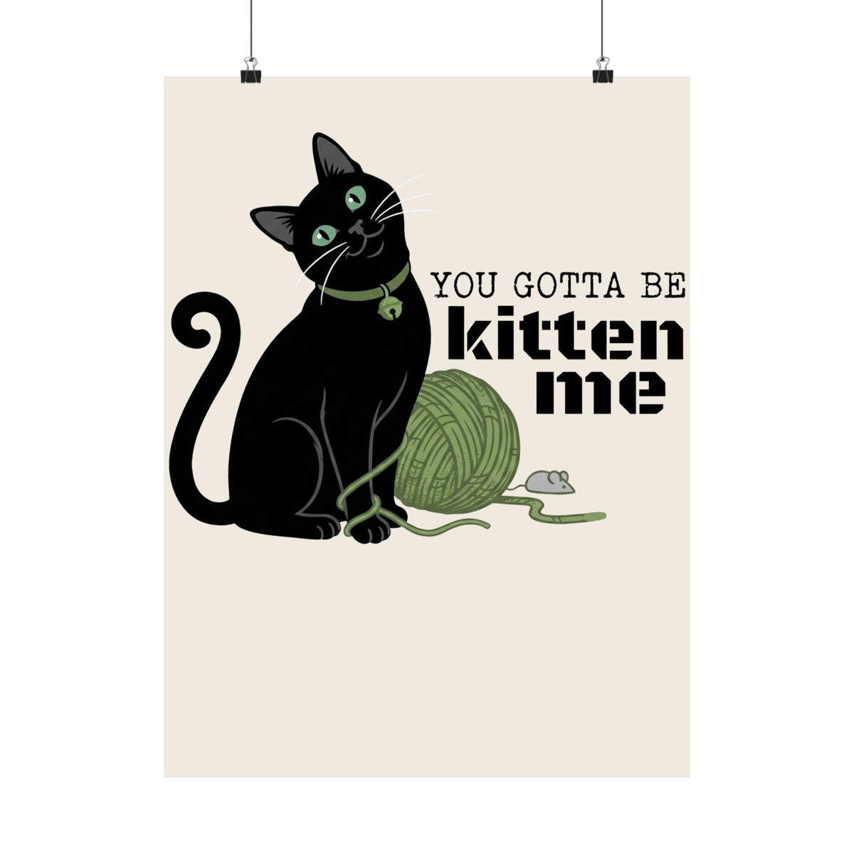 You Gotta Be Kitten Me Poster — Funny Cat Graphic Poster