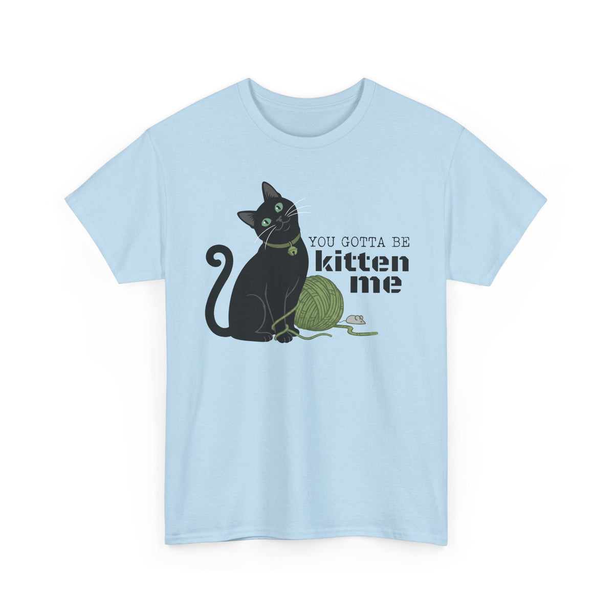 You Gotta Be Kitten Me T-Shirt — Funny Cat Graphic Tee