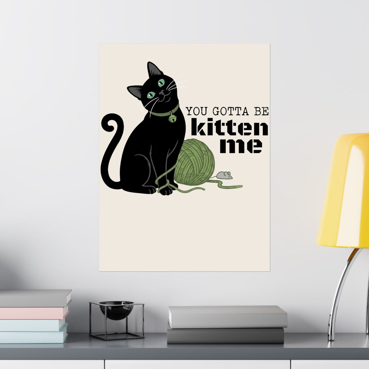 You Gotta Be Kitten Me Poster — Funny Cat Graphic Poster
