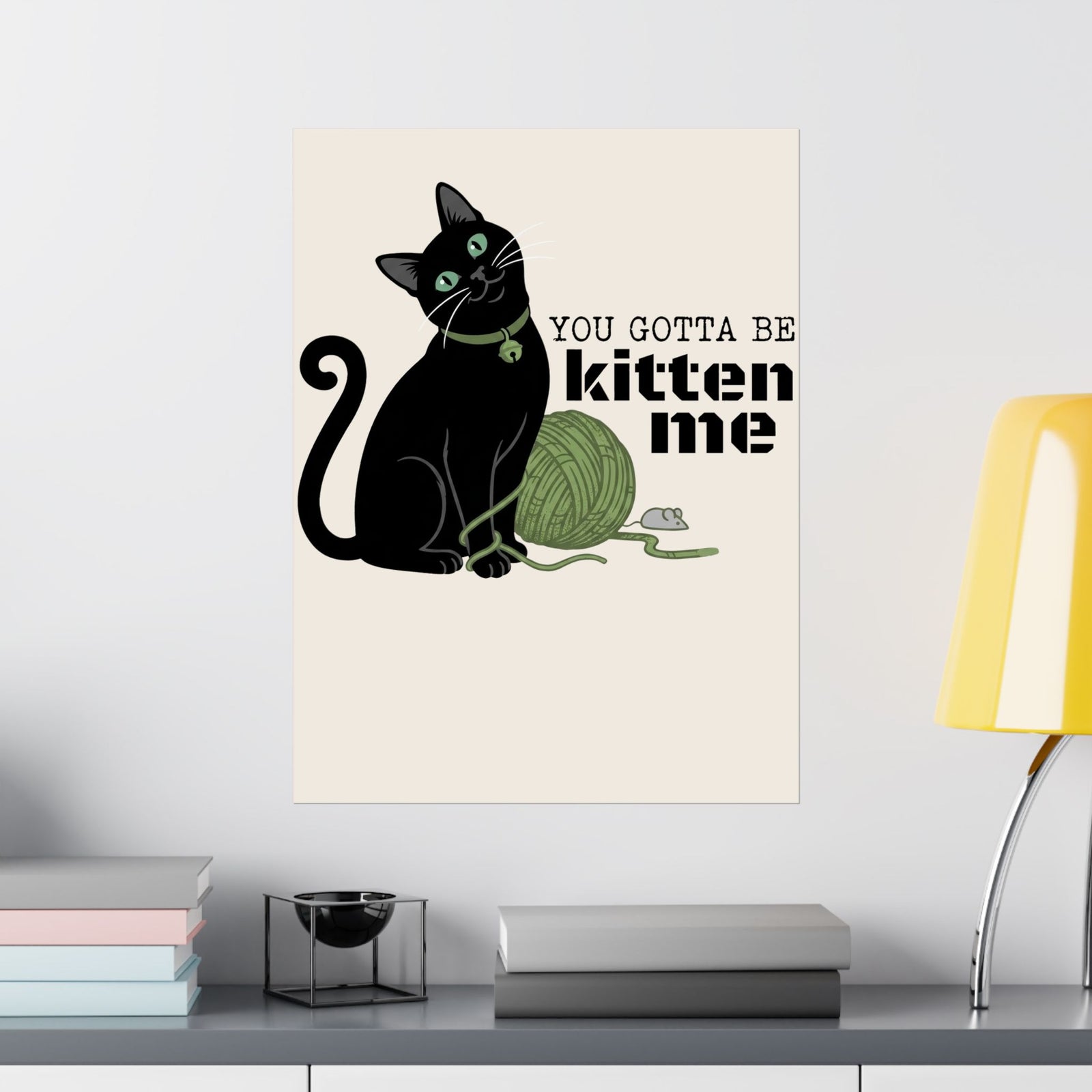 You Gotta Be Kitten Me Poster — Funny Cat Graphic Poster