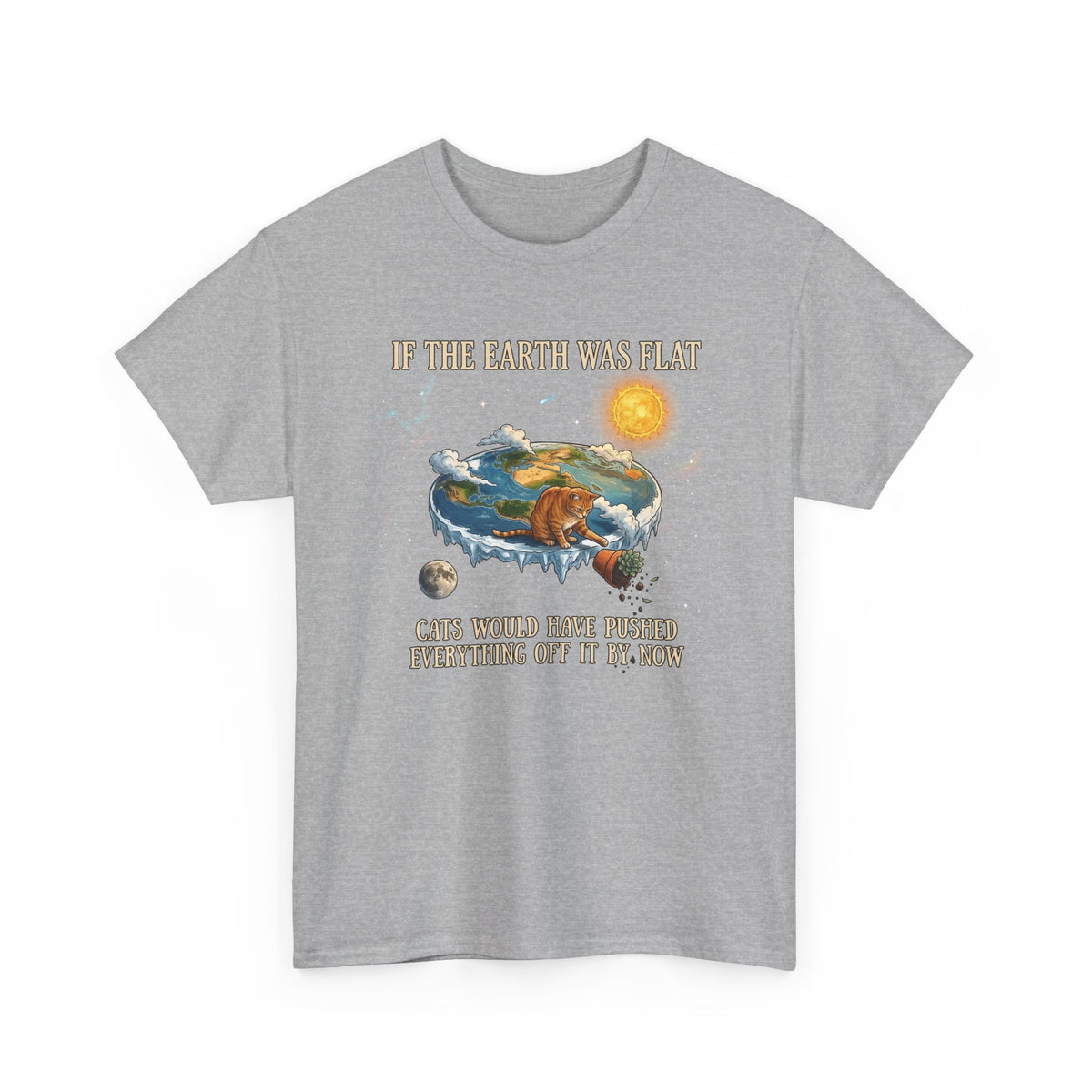 Funny Cat T-Shirt — "If the Earth Was Flat, Cats Would Have Pushed Everything Off It By Now"