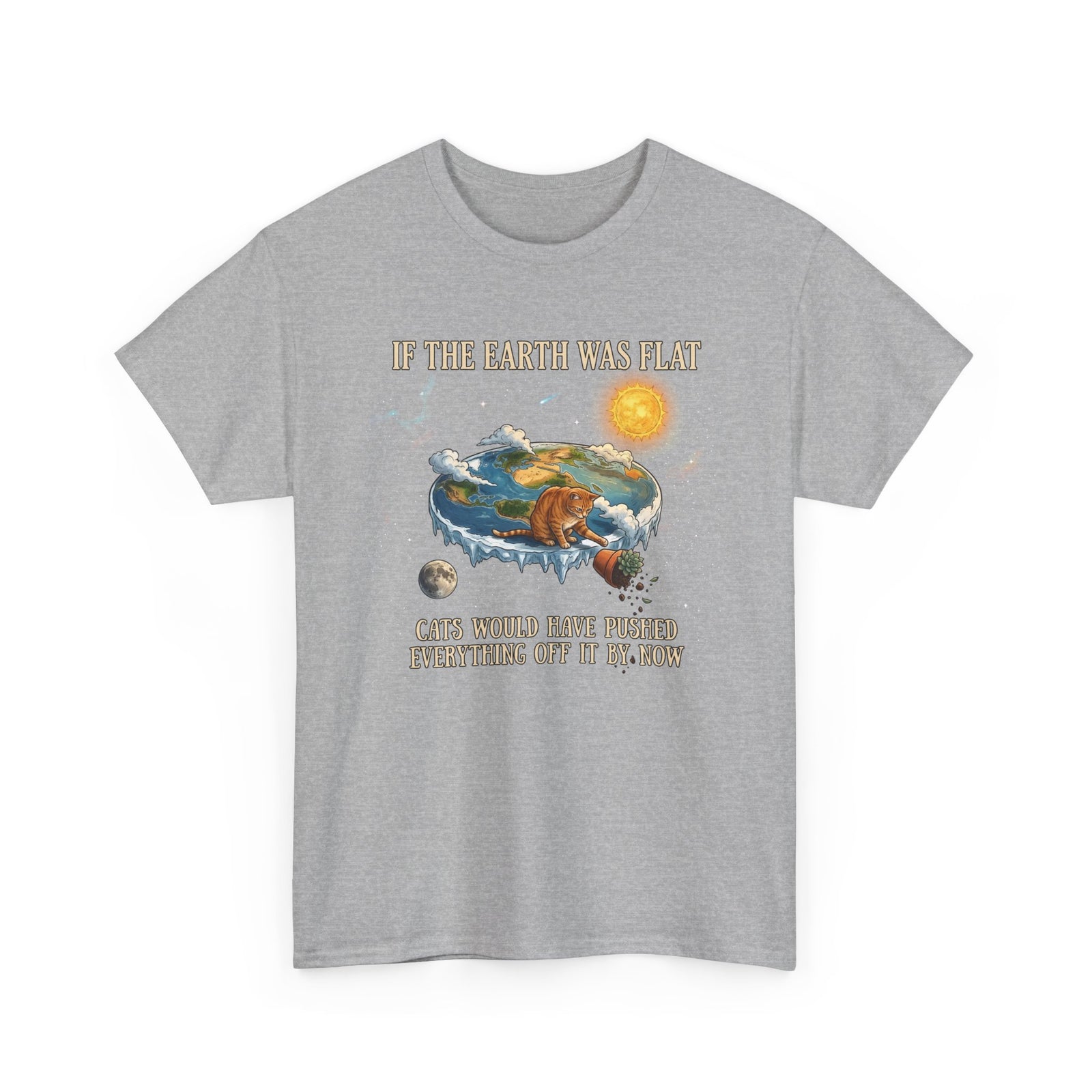 Funny Cat T-Shirt — "If the Earth Was Flat, Cats Would Have Pushed Everything Off It By Now"