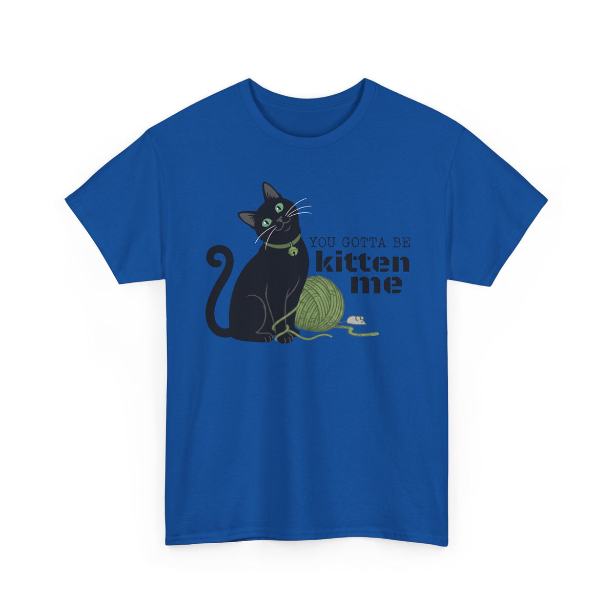 You Gotta Be Kitten Me T-Shirt — Funny Cat Graphic Tee