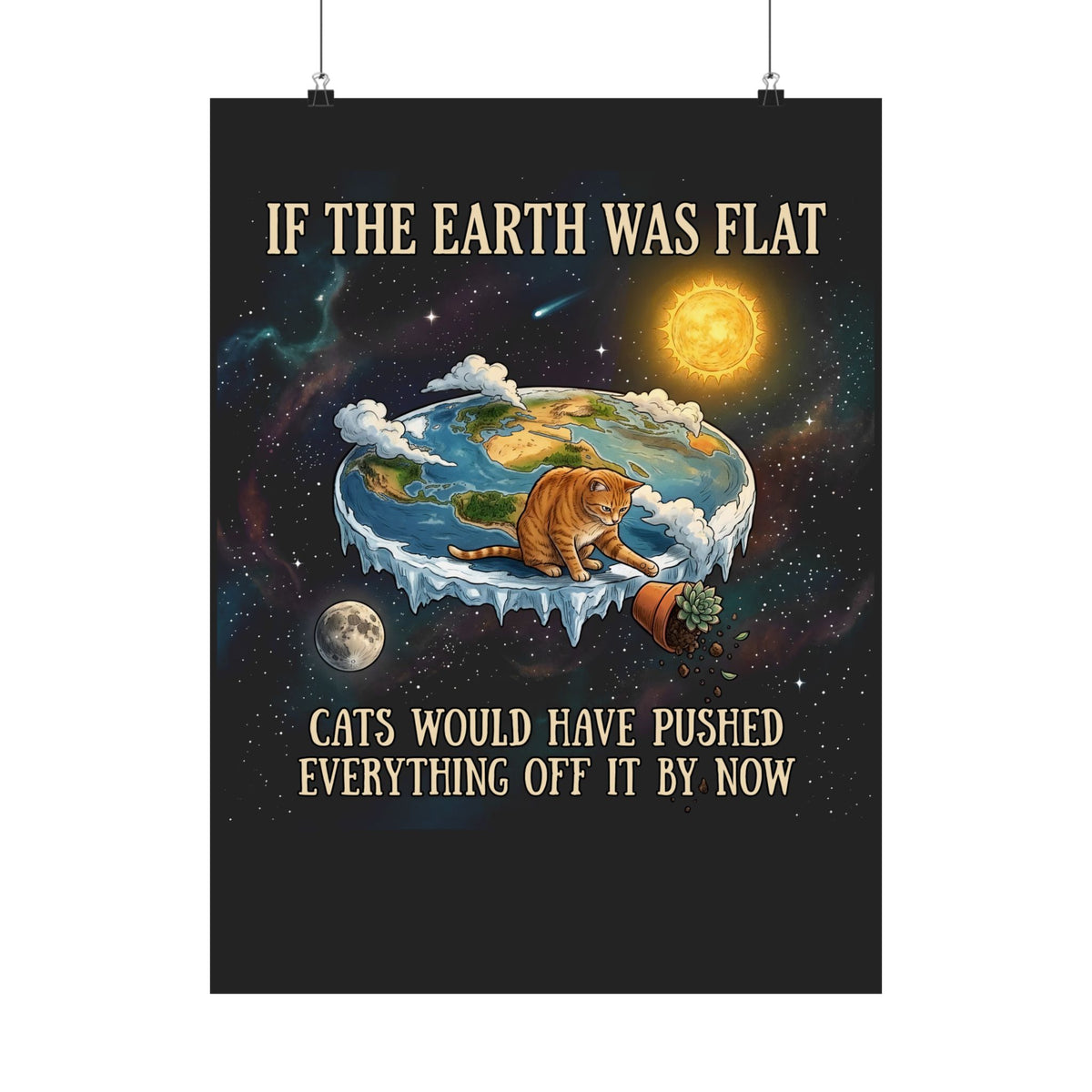 Funny Cat Poster — "If the Earth Was Flat, Cats Would Have Pushed Everything Off It By Now"